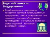 Виды собственности: Государственная. В собственности государства находятся крупные промышленные предприятия, банки, предприятия тех отраслей, которые обслуживают производство и социально-бытовую сферу (грузовой транспорт, энергетику, связь).