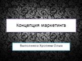 Концепция маркетинга. Выполнила Хропина Ольга