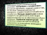 Необходимо видеть различия между понятиями «концепция» и «управление». Концепция маркетинга, отражает идею о том, что все виды предпринимательства направлены на удовлетворение потребности потребителя. Функцию маркетинга можно определить как деятельность всех видов предпринимательства по обеспечению 