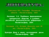 ЛИТЕРАТУРА: Алексенко В.Н. География Ростовской области. – Ростов-на-Дону, 2005. Кислицын С.А. Проблемы формирования гражданского общества в условиях российской демократической реформации. – Ростов-на-Дону, 2004. Кислицын С.А. История Донского края ХХ век. – Ростов-на-Дону, 2004. Культура Дона в лиц