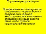 Профессия – это совокупность специальных теоретических и практических навыков, необходимых для выполнения определённого вида работ в какой –либо отрасли национальной экономики