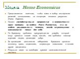Модель Homo Economicus. Представляется логичным, чтобы поиск и выбор альтернатив решений основывались на концепции человека разумного (Homo Sapiens). Однако господствующие направления в экономической науке основаны на модели Homo Economicus, т.е. на модели рационального человека, всегда стремящегося