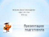 Презентацию подготовила. Мажорова Дарья Александровна 4Доб – 04 – 41зп 2016 год