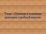 Тема: «Понятие и основные признаки судебной власти»