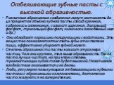 Отбеливающие зубные пасты с высокой абразивностью. Различные абразивные соединения могут составлять до 40 процентов объёма зубной пасты.(оксид кремния, гидроокись аллюминия, силикат циркония, дикальций фосфат, трикальций фосфат, химически осаждённый мел и др.) Они обладают хорошими полирующими свойс