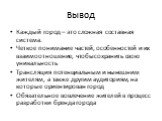 Вывод. Каждый город – это сложная составная система. Четкое понимание частей, особенностей и их взаимоотношение, чтобы сохранить свою уникальность Трансляция потенциальным и нынешним жителям, а также другим аудиториям, на которые ориентирован город Обязательное вовлечение жителей в процесс разработк