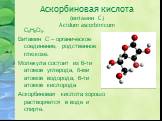 Аскорбиновая кислота (витамин С) Acidum ascorbinicum. C6H8O6. Витамин С – органическое соединение, родственное глюкозе. Молекула состоит из 6-ти атомов углерода, 8-ми атомов водорода, 6-ти атомов кислорода Аскорбиновая кислота хорошо растворяется в воде и спирте.