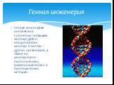 Генная инженерия основана на получении гибридных молекул ДНК и введении этих молекул в клетки других организмов, а также на молекулярно-биологических, иммунохимических и биохимических методах. Генная инженерия