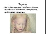 Задача. Из 10 000 человек 1 альбинос. Какова вероятность появления следующего альбиноса в популяции