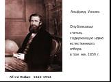 Alfred Wallace 1823-1913. Опубликовал статью, содержащую идею естественного отбора в том же, 1859 г. Альфред Уоллес