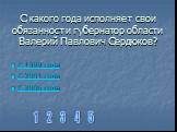 С какого года исполняет свои обязанности губернатор области Валерий Павлович Сердюков? С 1999 года С 2001 года С 2005 года