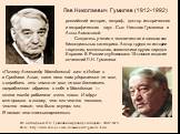 Лев Николаевич Гумилев (1912-1992). российский историк, географ, доктор исторических и географических наук . Сын Николая Гумилева и Анны Ахматовой. Создатель учения о человечестве и этносах как биосоциальных категориях. Автор трудов по истории тюркских, монгольских, славянских и других народов Евраз