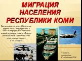 Миграция населения Республики Коми. Высказывание дня: «Железные дороги лишь подстрекают к частым передвижениям безо всякой нужды и таким образом увеличивают непостоянство духа нашей эпохи» Е .Ф. Канкрин. Учитель географии: Семяшкина О.М.