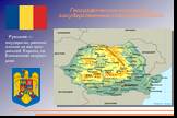 Румыния — государство, располо-женное на юге цент-ральной Европы, на Балканском полуост-рове. Географическое положение и государственные символы Румынии.