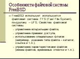 Особенности файловой системы FreeBSD. FreeBSD использует используется файловая система FFS (Fast File System), по-другому – UFS. Свойства файловой системы: управление владельцем файла; управление правами доступа; использование специальных флагов (например, указание типа файла – каталог, ссылка и т.п