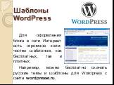 Шаблоны WordPress. Для оформления блога в сети Интернет есть огромное коли-чество шаблонов, как бесплатных, так и платных. Например, можно бесплатно скачать русские темы и шаблоны для Wordpress с сайта wordpresse.ru.