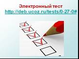 Электронный тест http://deb.ucoz.ru/tests/0-27-0#