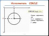 Исполнитель CIRCLE x CIRCLE (x,y), r, c. Рисует окружность, где х, у – координаты центра окружности, r - радиус. r