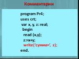 Комментарии. program Pr4; uses crt; var x, y, z: real; begin read (x,y); z:=x+y; write(‘сумма=’, z); end.