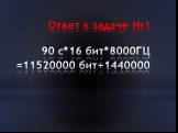 Ответ к задаче №1 90 с*16 бит*8000ГЦ =11520000 бит+1440000