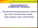 www.consulting.1C.ru методические материалы. Методические материалы доступны в форме: Книг, статей, учебно-практических пособий; Серии электронных курсов – 1С:Бизнес-Школа.