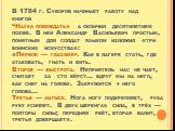 В 1784 г. Суворов начинает работу над книгой “Наука побеждать» а окончил десятилетием позже. В ней Александр Васильевич простым, понятным для солдат языком изложил «три воинских искусства»: «Первое — глазомер. Как в лагере стать, где атаковать, гнать и бить. Второе — быстрота. Неприятель нас не чает