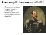 Александр II Николаевич(1855-1881). Проведение реформ, которые создали условия для капиталистического развития Российской империи