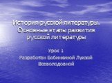 История русской литературы. Основные этапы развития русской литературы. Урок 1 Разработан Бобинкиной Луизой Всеволодовной