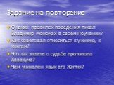 Задание на повторение. О каких правилах поведения писал Владимир Мономах в своём Поучении? Как советовал относиться к учению, к книгам? Что вы знаете о судьбе протопопа Аввакума? Чем уникален язык его Жития?