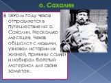 о. Сахалин. В 1890-м году Чехов отправляется в путешествие на о. Сахалин. Несколько месяцев Чехов общался с людьми, узнавал истории их жизней, причины ссылки и набирал богатый материал для своих заметок.
