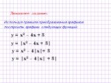 Домашнее задание: Используя правила преобразования графиков построить графики следующих функций: у = х2 – 4х + 3 у = |х2 – 4х + 3| у = х2 – 4|х|+ 3 у = |х2 – 4|х| + 3|