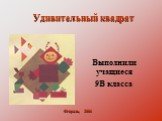 Удивительный квадрат. Выполнили учащиеся 9В класса. Февраль, 2006