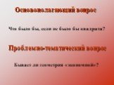 Бывает ли геометрия «экономной»? Проблемно-тематический вопрос. Основополагающий вопрос. Что было бы, если не было бы квадрата?