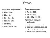 Устно. Упростить выражение: 25х + 15 х; 12у – 3у; 9k + 9k – 4k; 80c-35c-14c; 8d+d-9d; 163 + 37v + 18v. Решить уравнение: 7х+2х = 918; 5а-3а = 222; 18у – 13у – 5 = 35 Проверьте порядок действий: 1 3 2 4 508*609 –(22313+345):69 4 6 5 2 3 1 34*45 + 56- 78*356:56*4