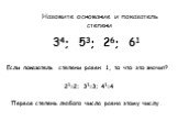 Назовите основание и показатель степени. 34; 53; 26; 61. Если показатель степени равен 1, то что это значит? 21=2; 31=3; 41=4. Первая степень любого числа равна этому числу.