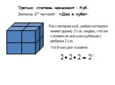 Третью степень называют – Куб. Запись 23 читают: «Два в кубе». Рассмотрим куб, ребро которого имеет длину 2 см, видно, что он сложен из восьми кубиков с ребром 1 см. Но 8 как раз и равно