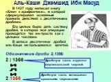 Аль-Каши Джемшид Ибн Масуд. В 1427 году написал книгу «Ключ к арифметике», в которой сформулировал основные правила действий с десятичными дробями. Его целью было дать систему дробей, в которой все операции проводятся так же просто как с целыми числами. В записи десятичных дробей аль-Каши не пользов