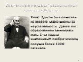 Томас Эдисон был отчислен из второго класса школы за неуспеваемость. Далее его образованием занималась мать. Стал самым знаменитым изобретателем, получив более 1000 патентов.