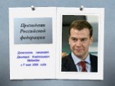 Должность занимает Дмитрий Анатольевич Медведев с 7 мая 2008 года. Президент Российской федерации