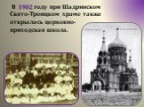 В 1902 году при Шадринском Свято-Троицком храме также открылась церковно-приходская школа.