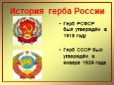 Герб РСФСР был утверждён в 1918 году Герб СССР был утверждён в январе 1924 года