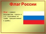 Флаг России. Флаг – символ государства, города и т.п., сделанный из ткани, прикрепленный к древку.