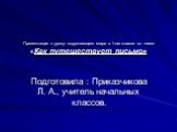 Презентация к уроку окружающего мира в 1-ом классе по теме: «Как путешествует письмо». Подготовила : Приказчикова Л. А., учитель начальных классов.