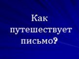 Как путешествует письмо?