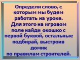 Определи слово, с которым мы будем работать на уроке. Для этого на игровом поле найди окошко с первой буквой, остальные подбирай, выстроив домик по правилам строителей.