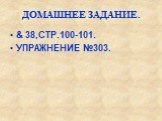 ДОМАШНЕЕ ЗАДАНИЕ. & 38,СТР.100-101. УПРАЖНЕНИЕ №303.