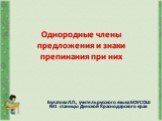 Однородные члены предложения и знаки препинания при них. Булатова Л.П., учитель русского языка БОУСОШ №1 станицы Динской Краснодарского края