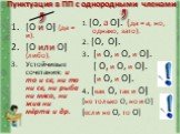 Пунктуация в ПП с однородными членами. [О и О] (да = и). [О или О] (либо). Устойчивые сочетания: и то и се, ни то ни се, ни рыба ни мясо, ни жив ни мёртв и др. 1. [О, а О]. (да = а, но, однако, зато). 2. [О, О]. 3. [и О, и О, и О]. [ О, и О, и О]. [и О, и О]. 4. [как О, так и О] [не только О, но и О