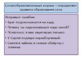 Словообразовательные нормы – определяют правила образования слов. Исправьте ошибки: ▪ Брат подскользнулся на льду. ▪ Почему ты надсмехаешься надо мной? ▪ Позвольте, я вам зацитирую письмо. ▪ У Сергея подчерк неразборчивый. ▪ Скипяти чайник и сними обвёртку с печенья.