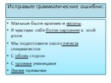 Исправьте грамматические ошибки: Малыши были крепкие и веселы. Я чувствую себя более скромнее в этой роли Мы подготовили около пятиста специалистов C обоих сторон C троими ученицами Ихнии привычки